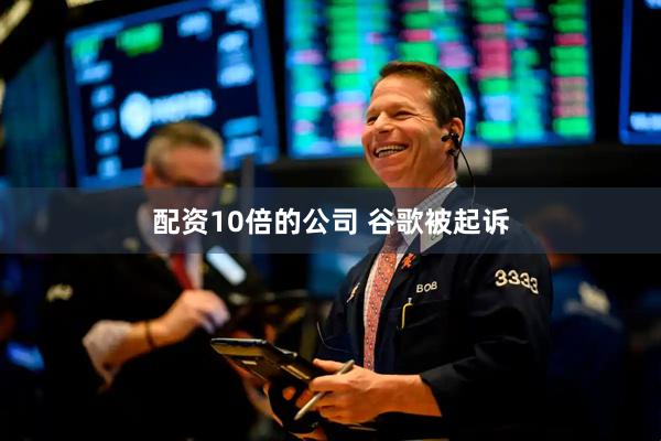 配资10倍的公司 谷歌被起诉
