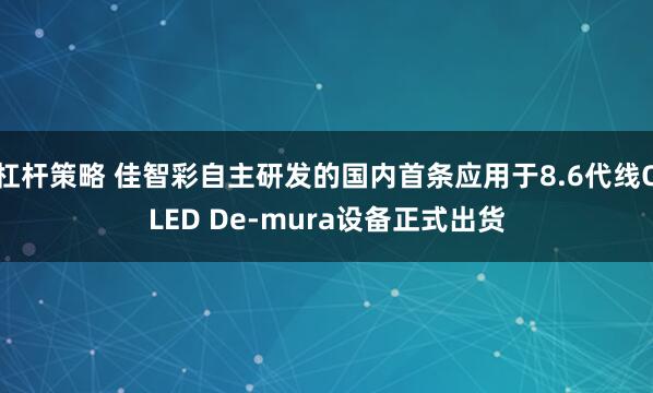杠杆策略 佳智彩自主研发的国内首条应用于8.6代线OLED De-mura设备正式出货