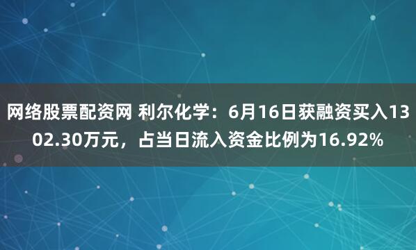 网络股票配资网 利尔化学：6月16日获融资买入1302.30万元，占当日流入资金比例为16.92%