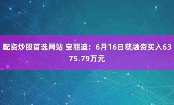 配资炒股首选网站 宝丽迪：6月16日获融资买入6375.79万元