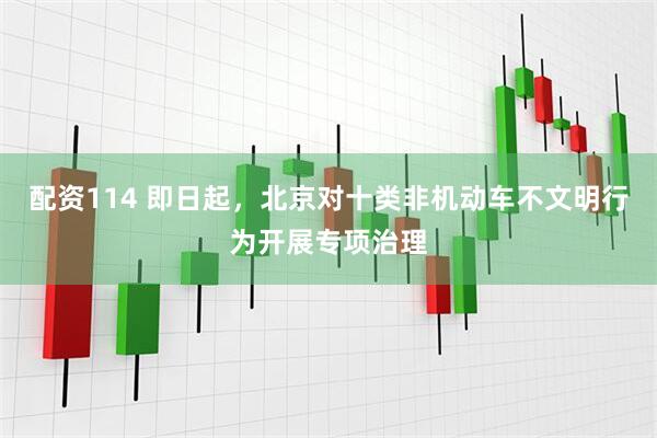 配资114 即日起，北京对十类非机动车不文明行为开展专项治理