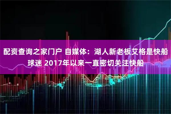 配资查询之家门户 自媒体：湖人新老板艾格是快船球迷 2017年以来一直密切关注快船